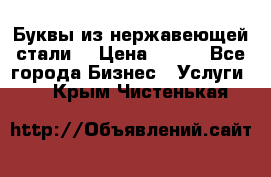 Буквы из нержавеющей стали. › Цена ­ 700 - Все города Бизнес » Услуги   . Крым,Чистенькая